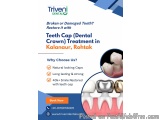 Teeth Cap Treatment In Kalanaur, Rohtak | Triveni Dental